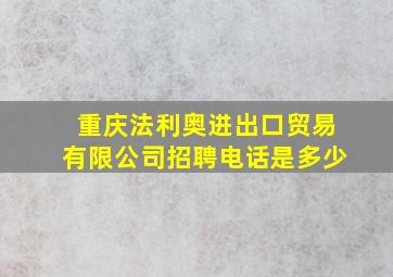 重庆法利奥进出口贸易有限公司招聘电话是多少