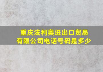 重庆法利奥进出口贸易有限公司电话号码是多少