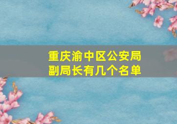 重庆渝中区公安局副局长有几个名单