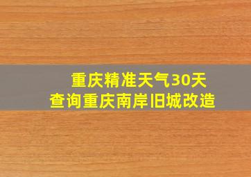 重庆精准天气30天查询重庆南岸旧城改造