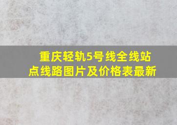 重庆轻轨5号线全线站点线路图片及价格表最新