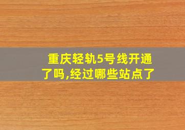 重庆轻轨5号线开通了吗,经过哪些站点了