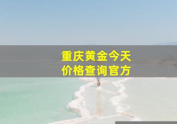 重庆黄金今天价格查询官方