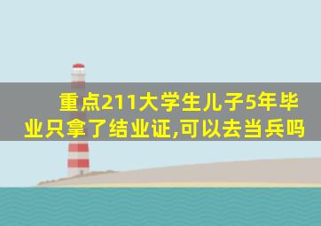 重点211大学生儿子5年毕业只拿了结业证,可以去当兵吗