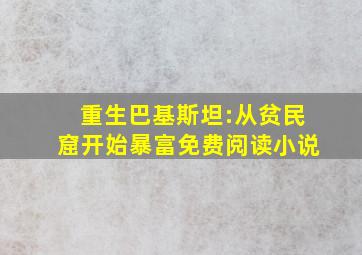 重生巴基斯坦:从贫民窟开始暴富免费阅读小说