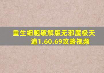 重生细胞破解版无邪魔极天道1.60.69攻略视频