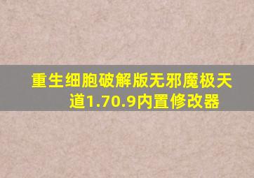 重生细胞破解版无邪魔极天道1.70.9内置修改器