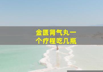 金匮肾气丸一个疗程吃几瓶