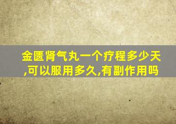 金匮肾气丸一个疗程多少天,可以服用多久,有副作用吗