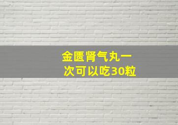 金匮肾气丸一次可以吃30粒