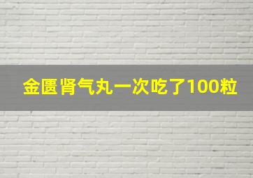 金匮肾气丸一次吃了100粒