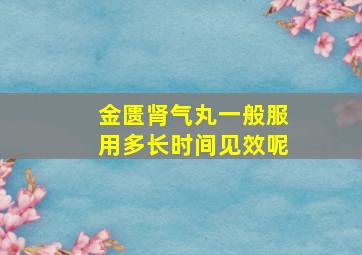 金匮肾气丸一般服用多长时间见效呢