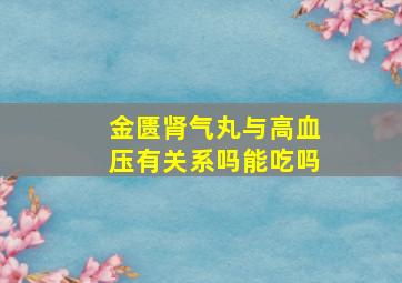 金匮肾气丸与高血压有关系吗能吃吗