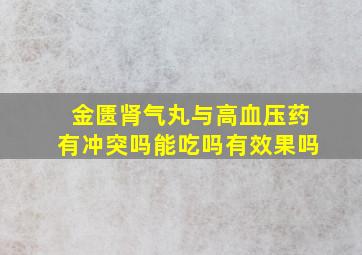 金匮肾气丸与高血压药有冲突吗能吃吗有效果吗