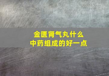 金匮肾气丸什么中药组成的好一点