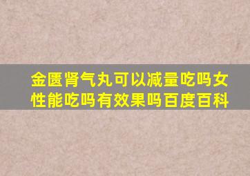 金匮肾气丸可以减量吃吗女性能吃吗有效果吗百度百科