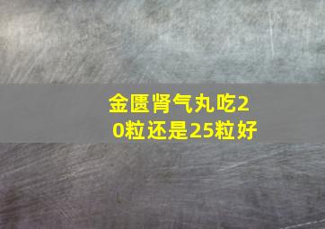 金匮肾气丸吃20粒还是25粒好