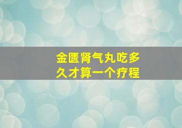 金匮肾气丸吃多久才算一个疗程