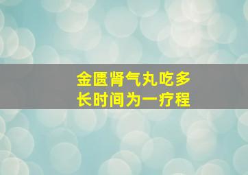 金匮肾气丸吃多长时间为一疗程