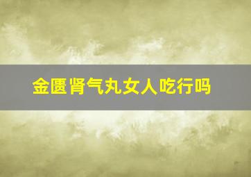 金匮肾气丸女人吃行吗