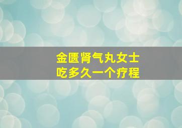 金匮肾气丸女士吃多久一个疗程