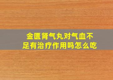 金匮肾气丸对气血不足有治疗作用吗怎么吃