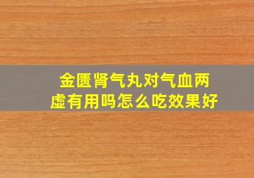 金匮肾气丸对气血两虚有用吗怎么吃效果好