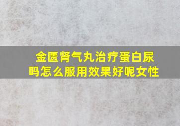 金匮肾气丸治疗蛋白尿吗怎么服用效果好呢女性