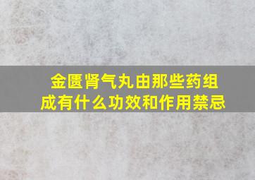 金匮肾气丸由那些药组成有什么功效和作用禁忌