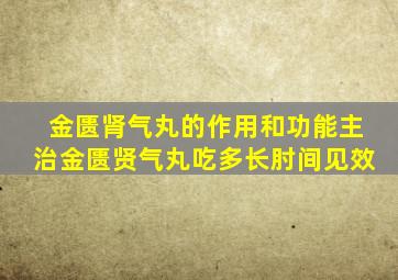 金匮肾气丸的作用和功能主治金匮贤气丸吃多长肘间见效