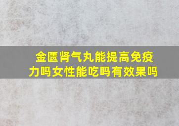 金匮肾气丸能提高免疫力吗女性能吃吗有效果吗