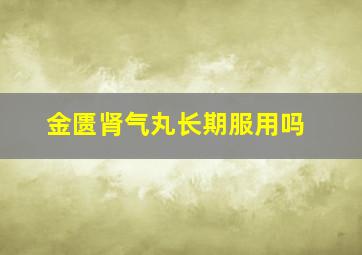 金匮肾气丸长期服用吗