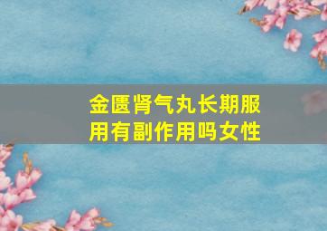 金匮肾气丸长期服用有副作用吗女性