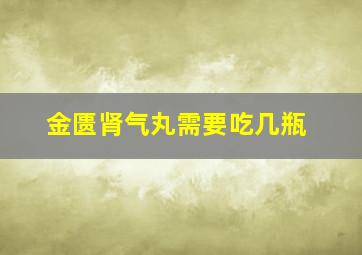 金匮肾气丸需要吃几瓶