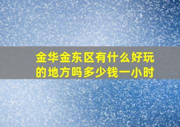 金华金东区有什么好玩的地方吗多少钱一小时