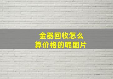 金器回收怎么算价格的呢图片