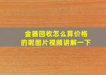 金器回收怎么算价格的呢图片视频讲解一下