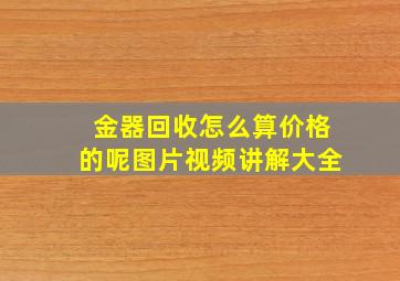 金器回收怎么算价格的呢图片视频讲解大全