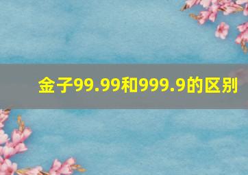 金子99.99和999.9的区别