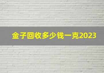 金子回收多少钱一克2023