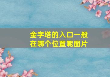 金字塔的入口一般在哪个位置呢图片