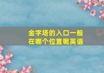 金字塔的入口一般在哪个位置呢英语