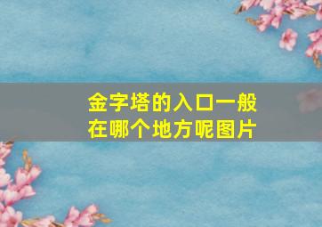 金字塔的入口一般在哪个地方呢图片