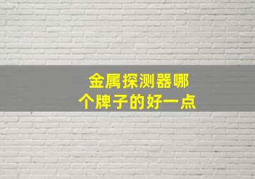 金属探测器哪个牌子的好一点