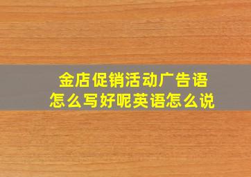 金店促销活动广告语怎么写好呢英语怎么说