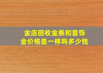 金店回收金条和首饰金价格是一样吗多少钱