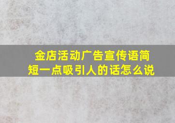 金店活动广告宣传语简短一点吸引人的话怎么说