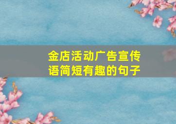 金店活动广告宣传语简短有趣的句子