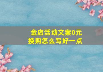 金店活动文案0元换购怎么写好一点