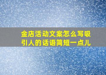 金店活动文案怎么写吸引人的话语简短一点儿